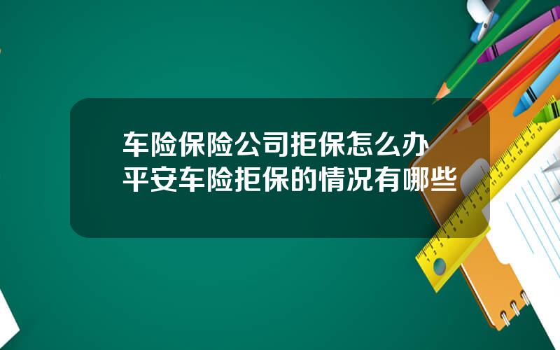 车险保险公司拒保怎么办 平安车险拒保的情况有哪些